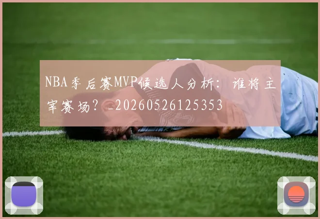 NBA季后赛MVP候选人分析：谁将主宰赛场？_20260526125353