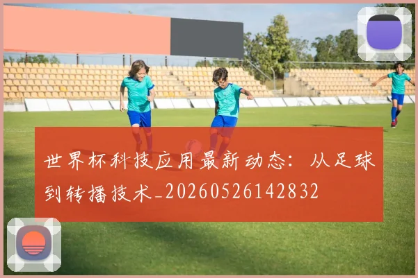 世界杯科技应用最新动态：从足球到转播技术_20260526142832
