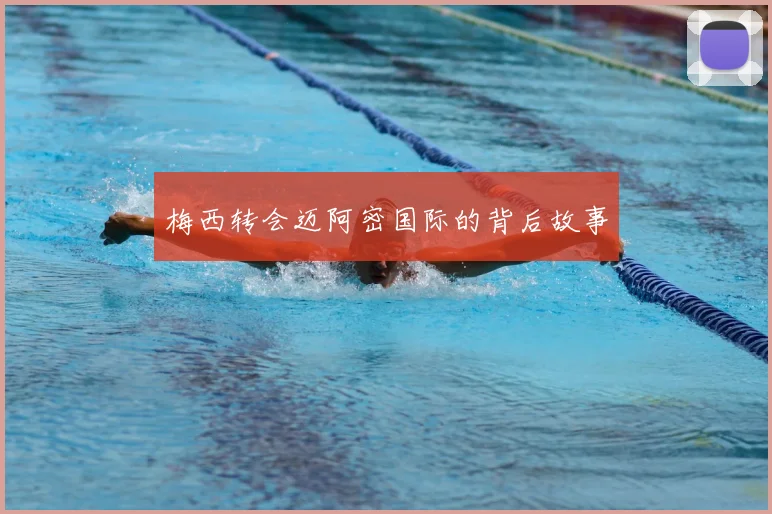 梅西转会迈阿密国际的背后故事