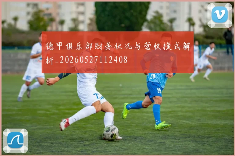 德甲俱乐部财务状况与营收模式解析_20260527112408