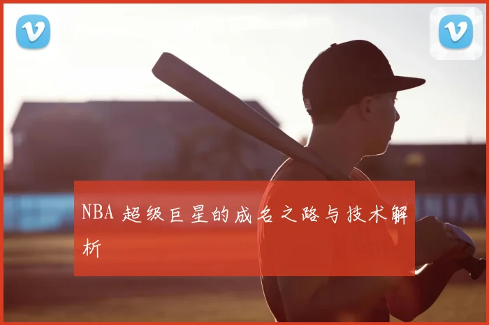 NBA 超级巨星的成名之路与技术解析