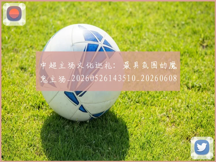 中超主场文化巡礼:最具氛围的魔鬼主场_20260526143510_20260608142417