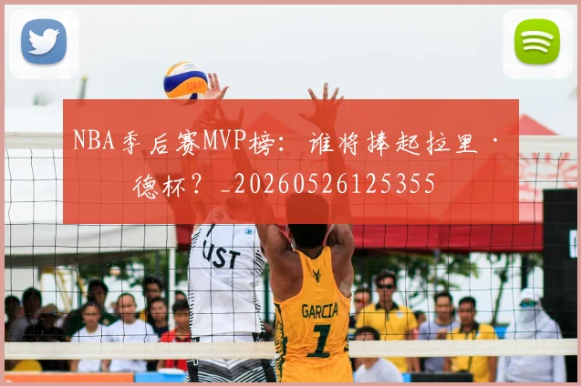NBA季后赛MVP榜：谁将捧起拉里·伯德杯？_20260526125355