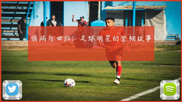 伤病与回归:足球明星的坚韧故事