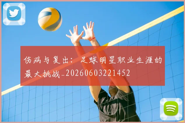 伤病与复出：足球明星职业生涯的最大挑战_20260603221452